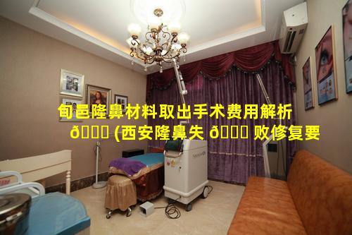 旬邑隆鼻材料取出手术费用解析 🐕 (西安隆鼻失 🐘 败修复要多少钱)